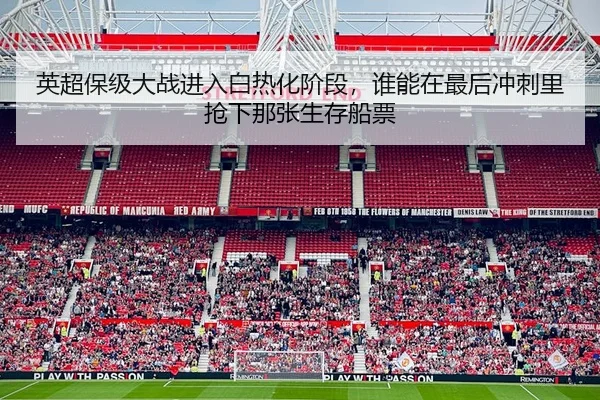 英超保级大战进入白热化阶段，谁能在最后冲刺里抢下那张生存船票